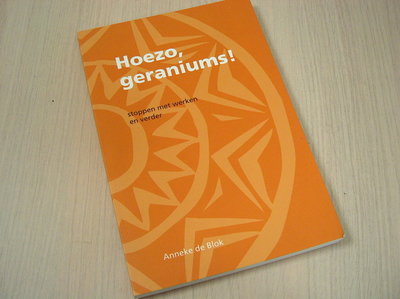Blok, Anneke de - Hoezo  geraniums - Stoppen met werken en verder