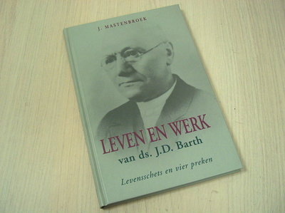 Mastenbroek, J. - Leven en werken van ds. J.D. Barth / druk 1 / levensschets en vier preken