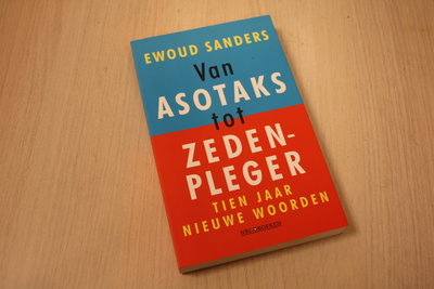 Sanders, Ewoud - Van asotaks tot zedenpleger / tien jaar nieuwe woorden