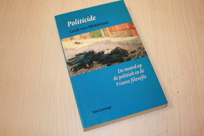 Middelaar, L. van - Politicide - De moord op de politiek in de Franse filosofie