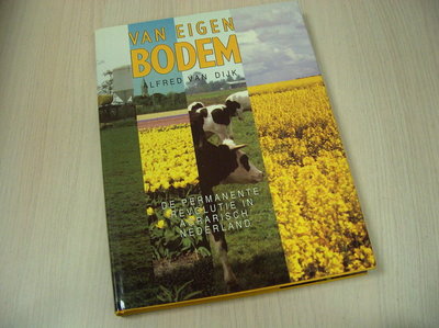 Dijk, Alfred van - Van Eigen bodem, de permanente revolutie in de landbouw.